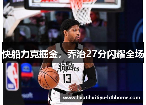 快船力克掘金，乔治27分闪耀全场