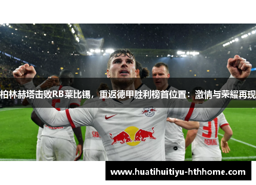 柏林赫塔击败RB莱比锡，重返德甲胜利榜首位置：激情与荣耀再现