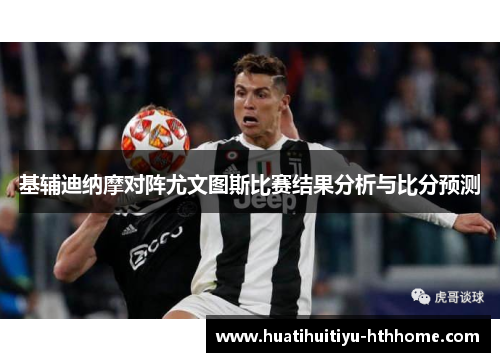 基辅迪纳摩对阵尤文图斯比赛结果分析与比分预测