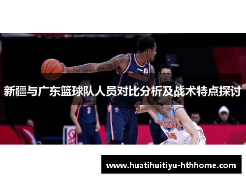 新疆与广东篮球队人员对比分析及战术特点探讨