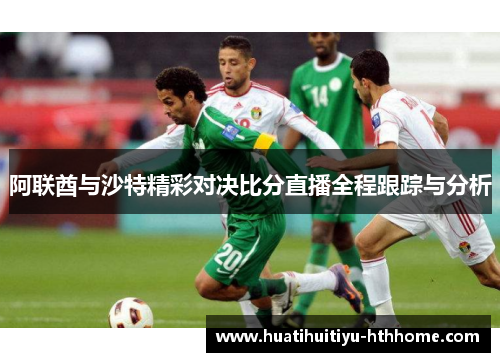 阿联酋与沙特精彩对决比分直播全程跟踪与分析